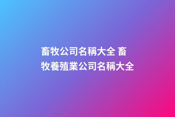 畜牧公司名稱大全 畜牧養殖業公司名稱大全